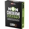 LUDIC IT58868 NON CHIEDETEMI QUESTO
