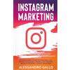 Alessandro Gallo Instagram Marketing: La Guida Completa per far Crescere il tuo Profilo e Creare il tuo Personal Brand attraverso il Digital Marketing su Instagram