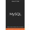 Oscar R. Frost MySQL: Guida Completa ai Database SQL per Principianti. Contiene Esempi di Codice ed Esercizi Pratici.