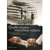 Editoriale Olimpia Quelle strane macchine volanti. La grande storia illustrata degli aeroplani non convenzionali