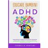 Independently published Educare Bambini con ADHD:: Guida Pratica e Completa per Genitori e Educatori. Impara come il Bambino può Gestire le Emozioni, Raggiungere L'Autonomia, il Successo e la Felicità a Scuola e nella Vita.