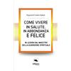 Area51 Publishing Come vivere in salute, in abbondanza e felice: 10 lezioni dal maestro della guarigione spirituale