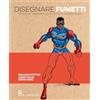 Il Castello Disegnare fumetti. Tecniche, personaggi ed effetti passo passo. Ediz. a colori
