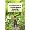 Pendragon Chiacchiere di giardinaggio insolito. A proposito di fiori, animali, ezbe e (mal)erbe del mio giardino