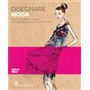 Il Castello Disegnare moda. Tecniche passo passo suggerimenti ed effetti stylish