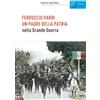 Gaspari Ferruccio Parri un padre della patria nella Grande Guerra