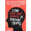 Logan Mind Come Smettere Subito di Pensare Troppo: Strategie Semplici per Calmare la Mente, Fermare i Pensieri Negativi e (Finalmente) Alleviare lo Stress con i Segreti della Psicologia Positiva