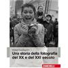Una storia della fotografia del XX e del XXI secolo. Ediz. illustrata