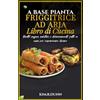 Independently published Libro di ricette per friggitrice ad aria a base vegetale: Ricette vegane sane e deliziose fatte in casa per risparmiare denaro