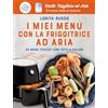 RIZZOLI NARRATIVA I miei menù con la friggitrice ad aria. 25 menù testati con foto a colori. Ricette friggitrice ad aria. Un nuovo modo di cucinare