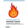 Feltrinelli Inventati il lavoro. Sopravvivere alla fine del posto fisso e svegliarsi ogni mattina con il sorriso Jacopo Perfetti