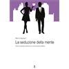 La Rondine Edizioni La seduzione della mente. Come conquistare attraverso la comunicazione efficace