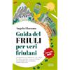 Newton Compton Editori Guida del Friuli per veri friulani. Da Aquileia all'Orcolat, dal frico al miele: sapori, luoghi e storie da scoprire nella magica terra friulana