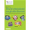 Sanoma Tra le emozioni con gli albi illustrati. Percorsi didattici per educare alle relazioni e alla conoscenza di sé Elena Garroni