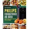 Independently published Ricettario per friggitrice ad aria Philips - Ricette facili, veloci e sane per tutta la famiglia