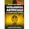 Pedro URIA-RECIO Intelligenza Artificiale: il Futuro che Ci Aspetta: Apprendimento Automatico. IA Generativa. Robot. IA Quantistica. Superintelligenza.