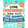 Special Art Come Disegnare quasi Tutto per Bambini: 300 simpatici disegni passo dopo passo di animali, cibo, automobili, fantasia e altre cose incredibili