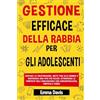 Bowker GESTIONE EFFICACE DELLA RABBIA PER GLI ADOLESCENTI: GESTISCI LA FRUSTRAZIONE, METTI FINE ALLA RABBIA E COSTRUISCI UNA VITA PIÙ FELICE: ATTRAVERSA LE TEMPESTE DELL'ADOLESCENZA CON CONSAPEVOLEZZA, E