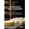HOEPLI Manuale del casaro. Latte e batteriologia. La coagulazione e la cagliata. Maturazione, stagionatura e difetti dei formaggi. La resa casearia. Ricotta e burro. La scheda tecnologica. Ediz. ampliata