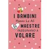Independently published I bambini hanno le ali, le maestre insegnano a volare: Regalo Maestra Fine Anno (maestre elementari nido asilo) , Quaderno Appunti A5 Facile Da Trasportare , Regali Maestre