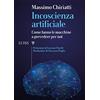 Luiss University Press Incoscienza artificiale. Come fanno le macchine a prevedere per noi