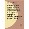 Johan & Levi L'immagine come punto interrogativo o il valore estatico del documento surrealista. Nuova ediz.