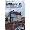 Agenzia X Fantasmi di Pittsburgh. Tracce, rovine e memoria della città Salvatore Poier
