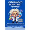Independently published Esperimenti Scientifici per Bambini: 30 Esperimenti Facili e Divertenti, per Piccoli Scienziati in Azione, da Eseguire a Casa, con Materiali di Tutti i Giorni.