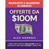 Acquisition.com Publishing Offerte da $100M Riassunto e Manuale Degli Esercizi: Come Fare Offerte Così Buone Che Le Persone Si Sentano Stupide A Dire Di No