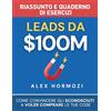 Acquisition.com Publishing Leads da $100M Riassunto e Manuale Degli Esercizi: Come Convincere gli Sconosciuti a Voler Comprare le Tue Cose