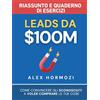 Acquisition.com Publishing Leads da $100M Riassunto e Manuale Degli Esercizi: Come Convincere gli Sconosciuti a Voler Comprare le Tue Cose