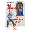 50 storie per raccontare Gesù