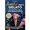 Dream Denker Verlag Amore per il gelato: 200 ricette che si sciolgono in bocca: Istruzioni passo passo per un gelato irresistibile con la gelatiera, inclusi sorbetti, varietà vegane, semifreddi e guarnizioni