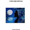 Arianna Pastorelli L'ultima figlia della luna