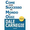Gribaudi Come avere successo nel mondo di oggi. Storie di vita di perone di successo per ispirarti e motivarti Dale Carnegie