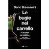 Chiarelettere Le bugie nel carrello. Per una spesa più consapevole. Le leggende e i trucchi del marketing sul cibo che compriamo Dario Bressanini