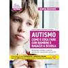 GIUNTI EDU Autismo come e cosa fare con bambini e ragazzi a scuola. Metodologie, strategie e materiali operativi per ciascuna delle aree del PEI. Nuova ediz. Con Contenuto digitale per download e accesso online