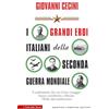 Newton Compton Editori I grandi eroi italiani della Seconda guerra mondiale. I combattenti che con il loro coraggio hanno contribuito a liberare l'Italia dal nazifascismo