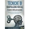 EoB TECNICHE DI MANIPOLAZIONE MENTALE - Il potere della persuasione: Come far luce sul comportamento degli altri e come influenzarli a proprio vantaggio grazie a straordinarie tecniche della psicologia