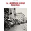 Gaspari La Liberazione di Udine e del Friuli. Una storia fotografica. Ediz. illustrata