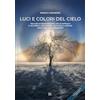 Ronca Editore Luci e colori del cielo. Manuale sui fenomeni ottici che si verificano in atmosfera, nella scienza, nella storia e nell'arte: come osservarli e fotografarli. Ediz. ampliata