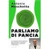 Mondadori Parliamo di pancia. Il metodo per ridurre il girovita ed eliminare il gonfiore addominale Antonio Moschetta