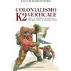 Priuli & Verlucca Colonialismo verticale. K2 1954: un'impresa alpinistica che racconta il nostro paese