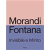 Electa Morandi e Fontana. Invisibile e Infinito. Ediz. illustrata
