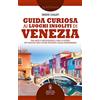 Newton Compton Editori Guida curiosa ai luoghi insoliti di Venezia. Tra arte e artigianato, cibo e pietre: un viaggio nel cuore segreto della Serenissima