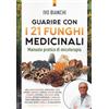 Edizioni Il Punto d'Incontro Guarire con i 21 funghi medicinali. Manuale pratico di micologia