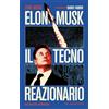 Anniluce Elon Musk il tecno reazionario. Una biografia intellettuale