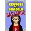 Independently published Le risposte dell'oracolo bastardo: Libri per Adulti e Ragazzi ad alto contenuto di Ironia Sarcasmo Cinismo e Assurdità