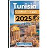 Independently published Tunisia Guida di viaggio 2025: Un'esplorazione approfondita di cultura, storia e paesaggi mozzafiato