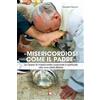 «Misericordiosi come il Padre». Le Opere di misericordia corporale e spirituale alla luce della Bibbia